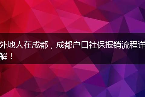 外地人在成都，成都户口社保报销流程详解！