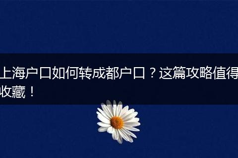 上海户口如何转成都户口？这篇攻略值得收藏！