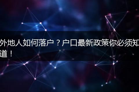 外地人如何落户？户口最新政策你必须知道！