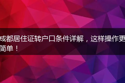 成都居住证转户口条件详解，这样操作更简单！