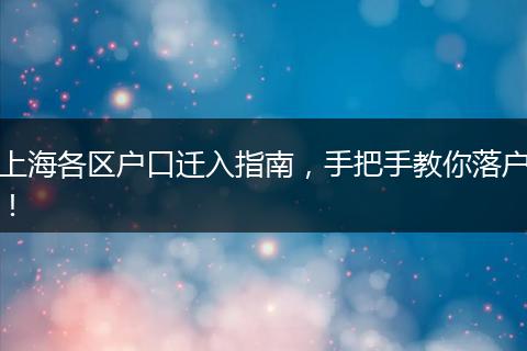 上海各区户口迁入指南，手把手教你落户！