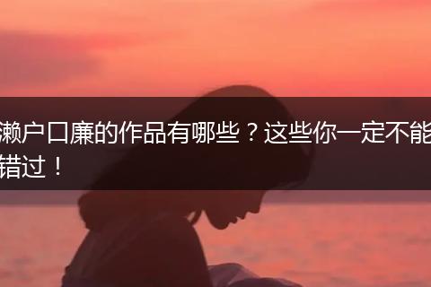濑户口廉的作品有哪些?这些你一定不能错过!