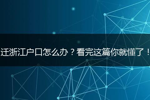 迁浙江户口怎么办？看完这篇你就懂了！