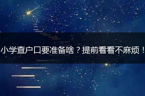 小学查户口要准备啥?提前看看不麻烦!