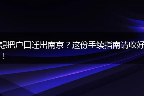 想把户口迁出南京？这份手续指南请收好！