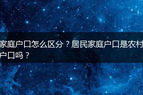 家庭户口怎么区分?居民家庭户口是农村户口吗?