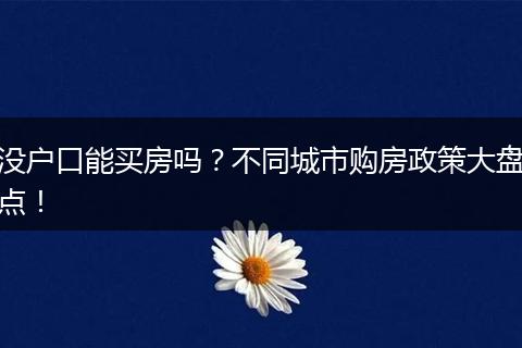 没户口能买房吗?不同城市购房政策大盘点!