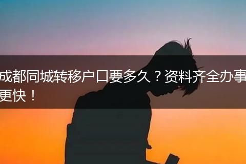 成都同城转移户口要多久?资料齐全办事更快!