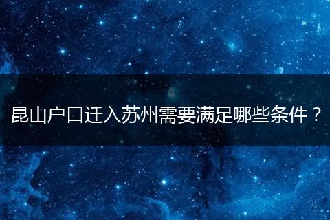 昆山户口迁入苏州需要满足哪些条件?