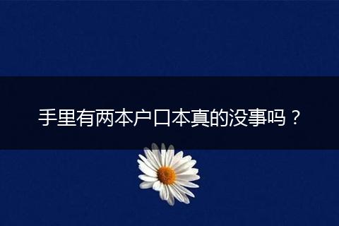 手里有两本户口本真的没事吗?