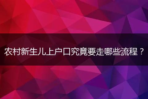 农村新生儿上户口究竟要走哪些流程？