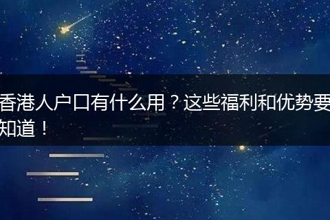 香港人户口有什么用?这些福利和优势要知道!