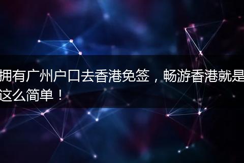 拥有广州户口去香港免签,畅游香港就是这么简单!