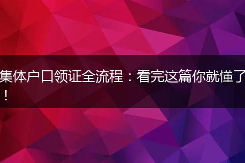 集体户口领证全流程：看完这篇你就懂了！