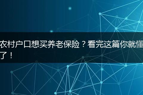 农村户口想买养老保险?看完这篇你就懂了!
