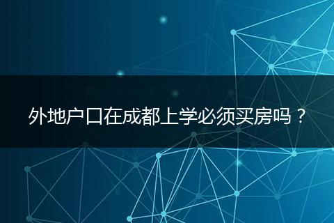 外地户口在成都上学必须买房吗？