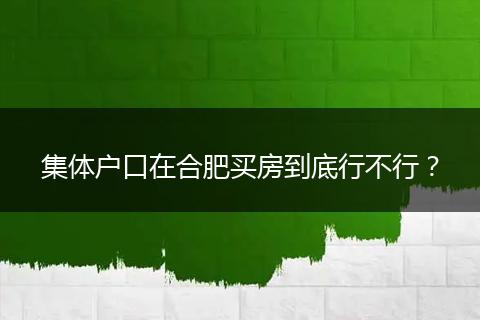 集体户口在合肥买房到底行不行?