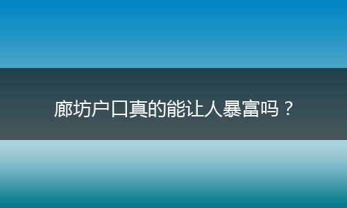 廊坊户口真的能让人暴富吗?