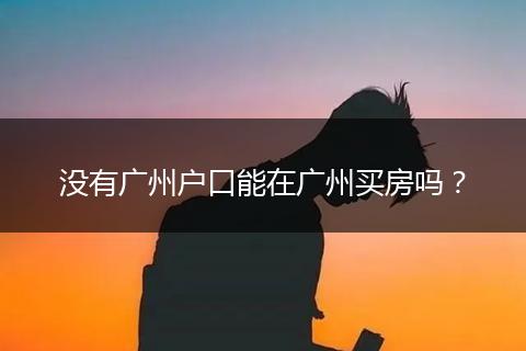 没有广州户口能在广州买房吗?