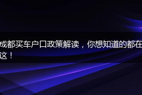 成都买车户口政策解读,你想知道的都在这!