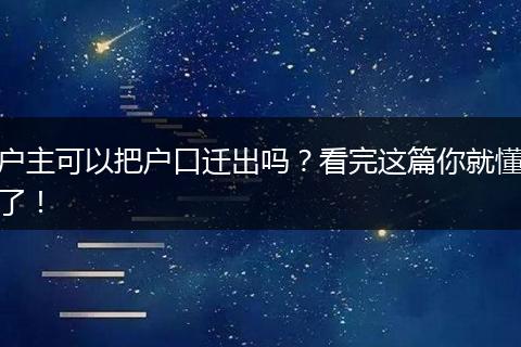 户主可以把户口迁出吗？看完这篇你就懂了！