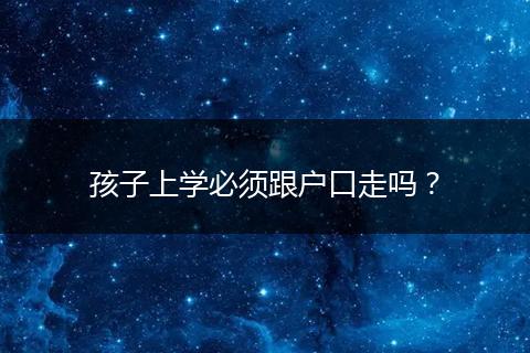 孩子上学必须跟户口走吗?