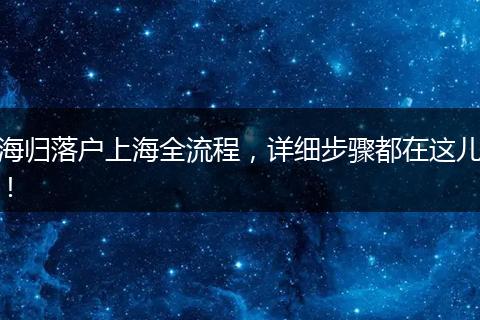 海归落户上海全流程,详细步骤都在这儿!
