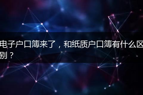 电子户口簿来了,和纸质户口簿有什么区别?