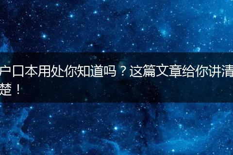 户口本用处你知道吗?这篇文章给你讲清楚!
