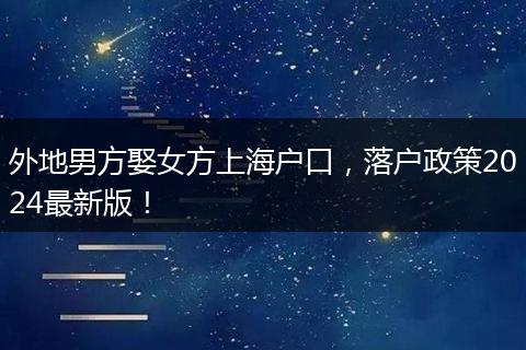 外地男方娶女方上海户口,落户政策2024最新版!