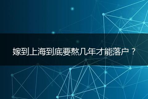 嫁到上海到底要熬几年才能落户？