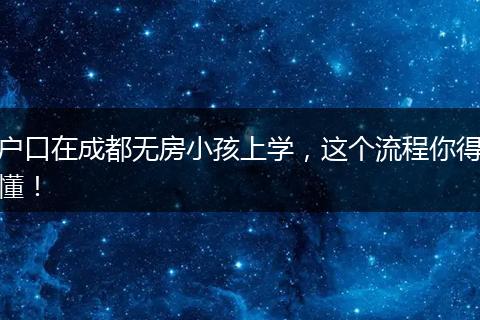户口在成都无房小孩上学,这个流程你得懂!