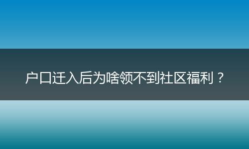 户口迁入后为啥领不到社区福利?