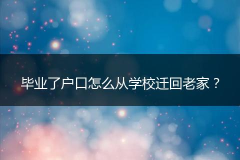 毕业了户口怎么从学校迁回老家?