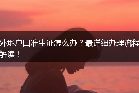 外地户口准生证怎么办?最详细办理流程解读!