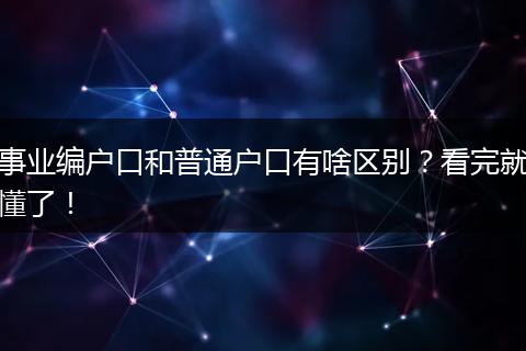 事业编户口和普通户口有啥区别？看完就懂了！