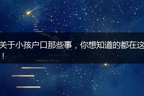 关于小孩户口那些事,你想知道的都在这!