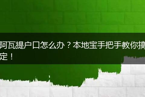 阿瓦提户口怎么办?本地宝手把手教你搞定!