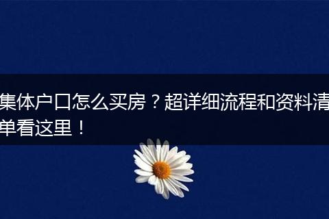 集体户口怎么买房?超详细流程和资料清单看这里!