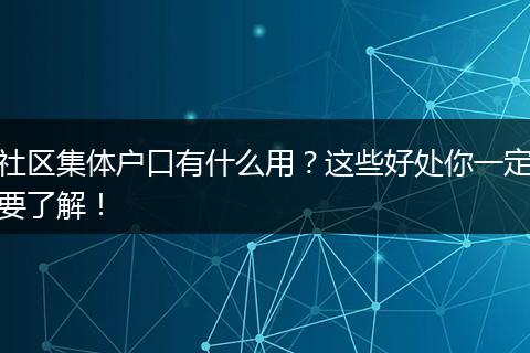 社区集体户口有什么用?这些好处你一定要了解!