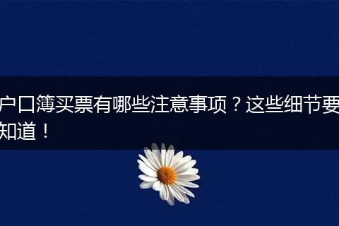 户口簿买票有哪些注意事项？这些细节要知道！