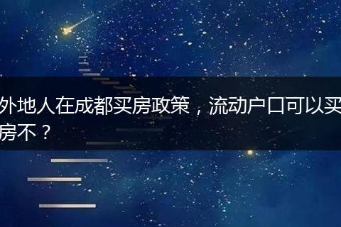 外地人在成都买房政策,流动户口可以买房不?
