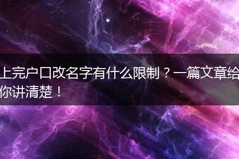 上完户口改名字有什么限制?一篇文章给你讲清楚!