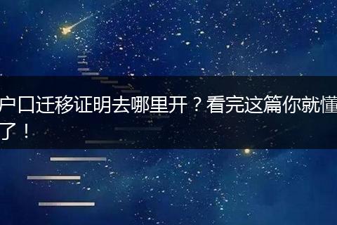 户口迁移证明去哪里开?看完这篇你就懂了!