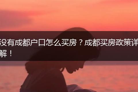 没有成都户口怎么买房?成都买房政策详解!