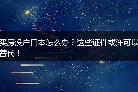 买房没户口本怎么办?这些证件或许可以替代!