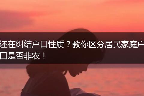 还在纠结户口性质?教你区分居民家庭户口是否非农!