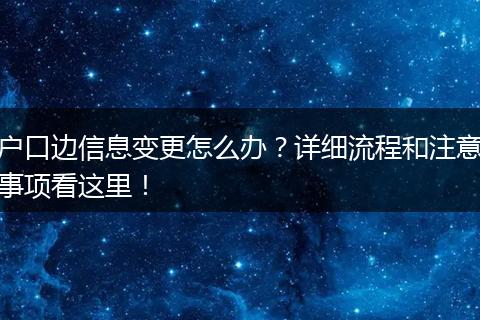 户口边信息变更怎么办？详细流程和注意事项看这里！