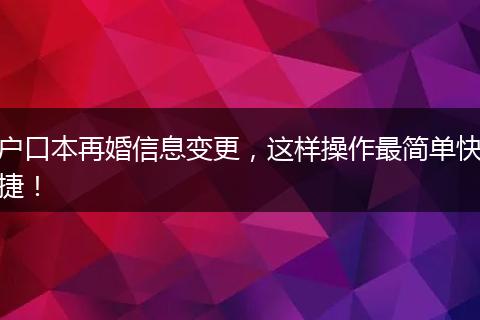 户口本再婚信息变更,这样操作最简单快捷!