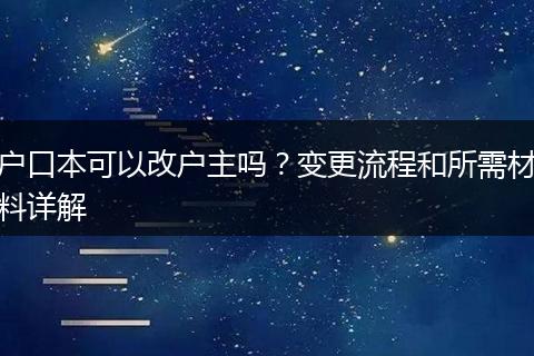 户口本可以改户主吗？变更流程和所需材料详解